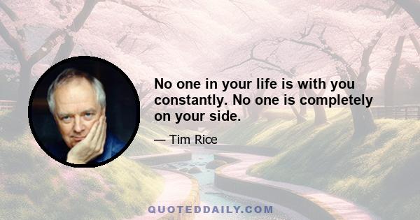 No one in your life is with you constantly. No one is completely on your side.