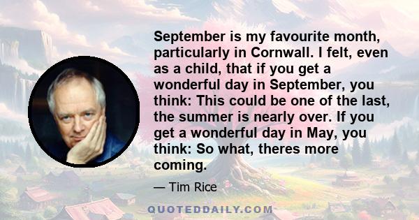 September is my favourite month, particularly in Cornwall. I felt, even as a child, that if you get a wonderful day in September, you think: This could be one of the last, the summer is nearly over. If you get a