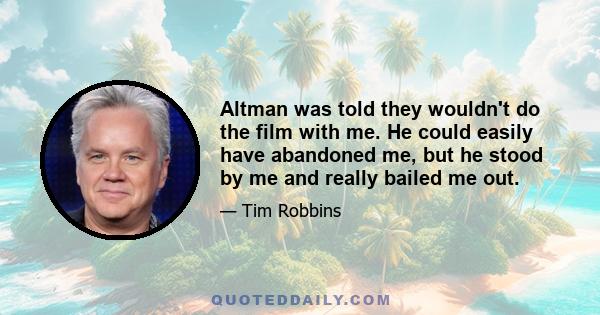 Altman was told they wouldn't do the film with me. He could easily have abandoned me, but he stood by me and really bailed me out.