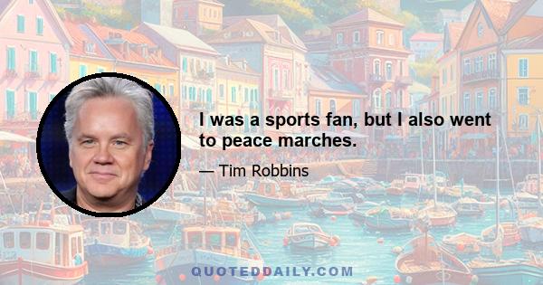 I was a sports fan, but I also went to peace marches.