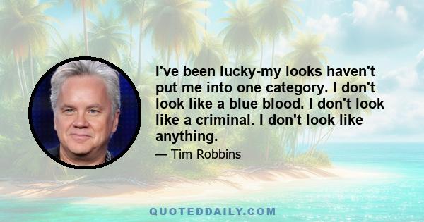 I've been lucky-my looks haven't put me into one category. I don't look like a blue blood. I don't look like a criminal. I don't look like anything.