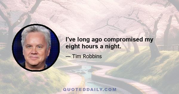 I've long ago compromised my eight hours a night.