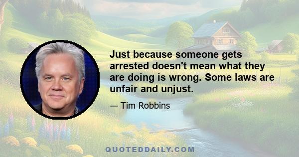 Just because someone gets arrested doesn't mean what they are doing is wrong. Some laws are unfair and unjust.