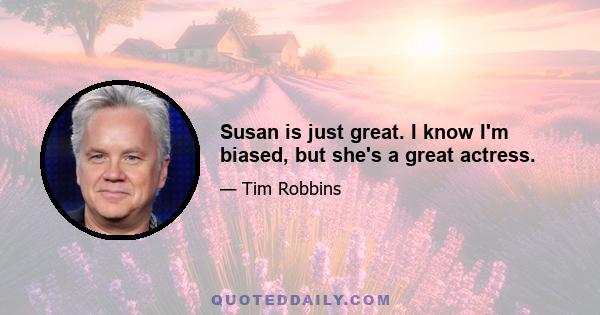 Susan is just great. I know I'm biased, but she's a great actress.