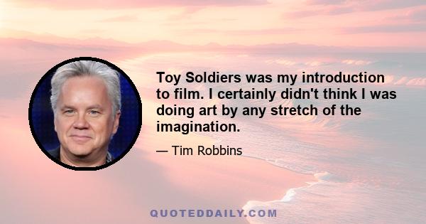 Toy Soldiers was my introduction to film. I certainly didn't think I was doing art by any stretch of the imagination.