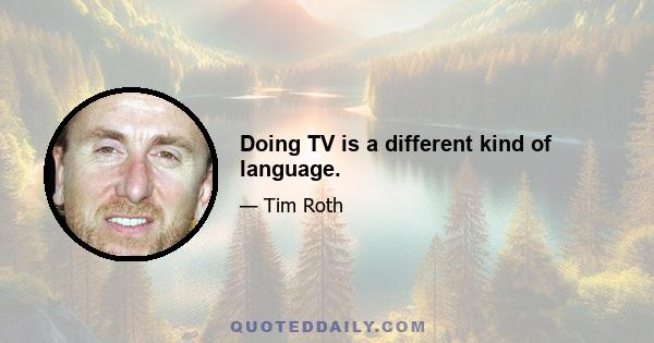 Doing TV is a different kind of language.