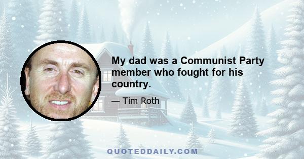 My dad was a Communist Party member who fought for his country.