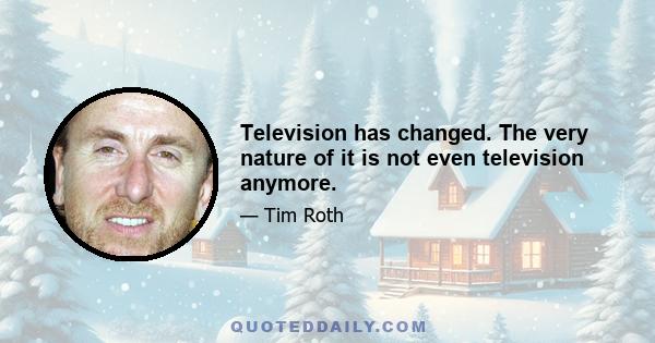 Television has changed. The very nature of it is not even television anymore.