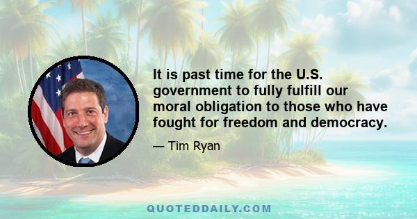 It is past time for the U.S. government to fully fulfill our moral obligation to those who have fought for freedom and democracy.