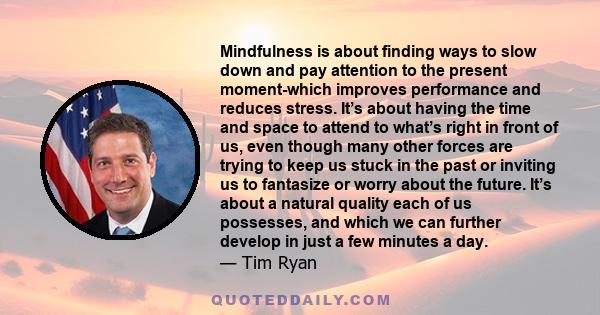 Mindfulness is about finding ways to slow down and pay attention to the present moment-which improves performance and reduces stress. It’s about having the time and space to attend to what’s right in front of us, even