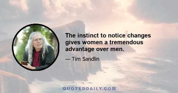 The instinct to notice changes gives women a tremendous advantage over men.