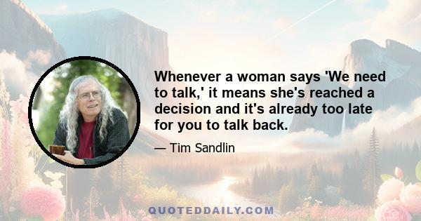 Whenever a woman says 'We need to talk,' it means she's reached a decision and it's already too late for you to talk back.