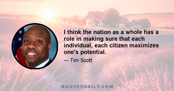 I think the nation as a whole has a role in making sure that each individual, each citizen maximizes one's potential.