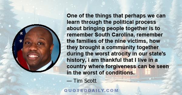 One of the things that perhaps we can learn through the political process about bringing people together is to remember South Carolina, remember the families of the nine victims, how they brought a community together