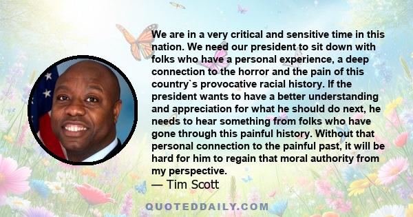 We are in a very critical and sensitive time in this nation. We need our president to sit down with folks who have a personal experience, a deep connection to the horror and the pain of this country`s provocative racial 