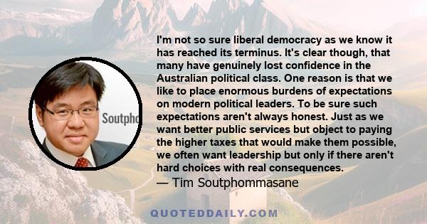 I'm not so sure liberal democracy as we know it has reached its terminus. It's clear though, that many have genuinely lost confidence in the Australian political class. One reason is that we like to place enormous