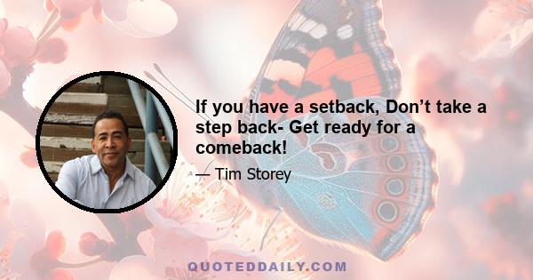 If you have a setback, Don’t take a step back- Get ready for a comeback!