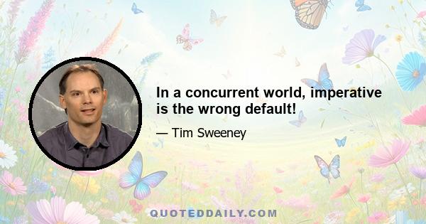 In a concurrent world, imperative is the wrong default!