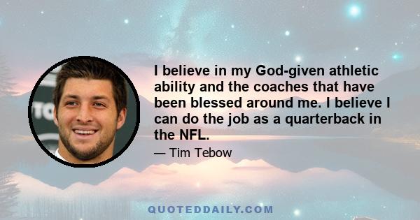 I believe in my God-given athletic ability and the coaches that have been blessed around me. I believe I can do the job as a quarterback in the NFL.