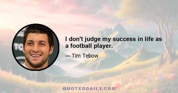 I don't judge my success in life as a football player.