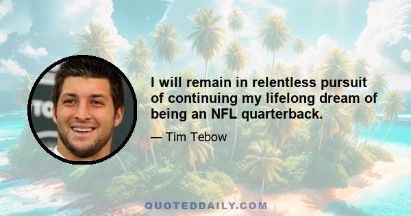 I will remain in relentless pursuit of continuing my lifelong dream of being an NFL quarterback.