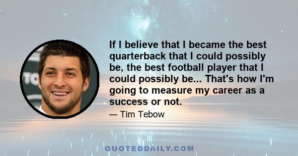 If I believe that I became the best quarterback that I could possibly be, the best football player that I could possibly be... That's how I'm going to measure my career as a success or not.