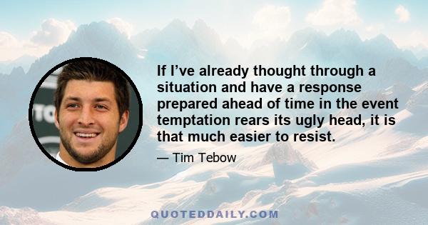 If I’ve already thought through a situation and have a response prepared ahead of time in the event temptation rears its ugly head, it is that much easier to resist.