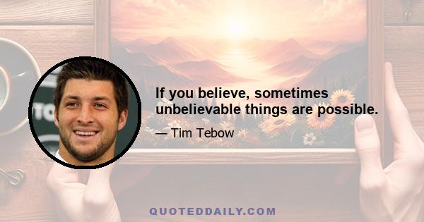 If you believe, sometimes unbelievable things are possible.