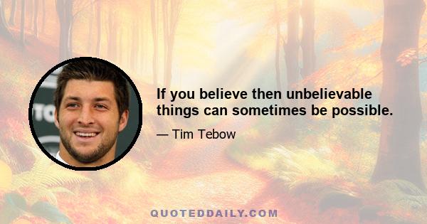 If you believe then unbelievable things can sometimes be possible.