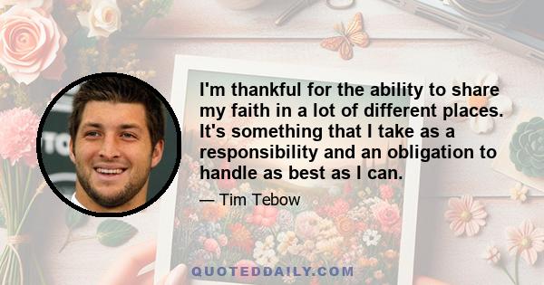 I'm thankful for the ability to share my faith in a lot of different places. It's something that I take as a responsibility and an obligation to handle as best as I can.