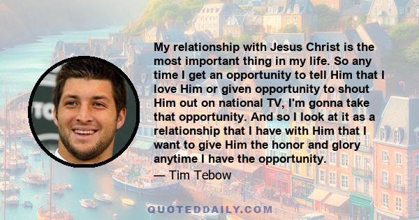 My relationship with Jesus Christ is the most important thing in my life. So any time I get an opportunity to tell Him that I love Him or given opportunity to shout Him out on national TV, I'm gonna take that