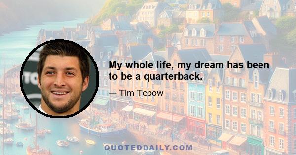 My whole life, my dream has been to be a quarterback.