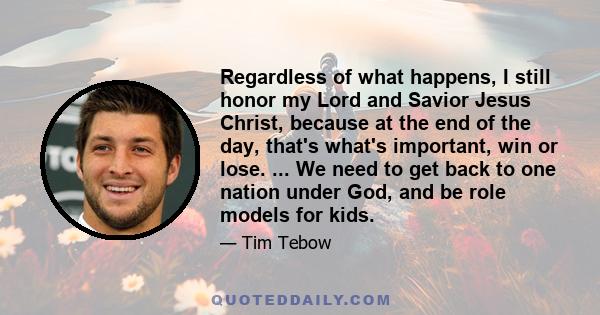 Regardless of what happens, I still honor my Lord and Savior Jesus Christ, because at the end of the day, that's what's important, win or lose. ... We need to get back to one nation under God, and be role models for