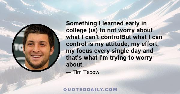 Something I learned early in college (is) to not worry about what I can't controlBut what I can control is my attitude, my effort, my focus every single day and that's what I'm trying to worry about.