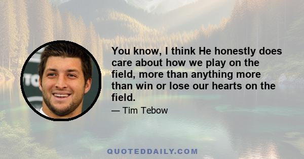 You know, I think He honestly does care about how we play on the field, more than anything more than win or lose our hearts on the field.
