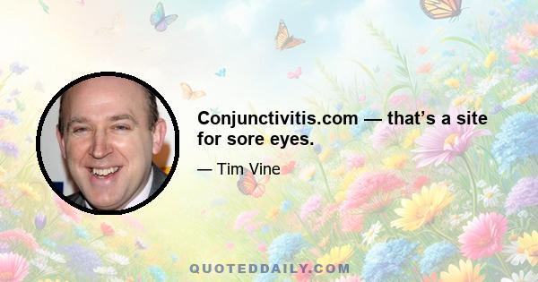 Conjunctivitis.com — that’s a site for sore eyes.