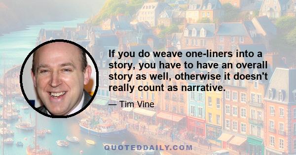 If you do weave one-liners into a story, you have to have an overall story as well, otherwise it doesn't really count as narrative.