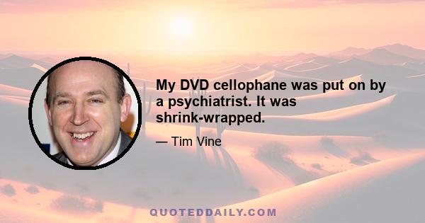 My DVD cellophane was put on by a psychiatrist. It was shrink-wrapped.