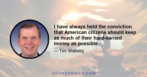 I have always held the conviction that American citizens should keep as much of their hard-earned money as possible.