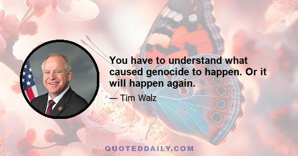 You have to understand what caused genocide to happen. Or it will happen again.