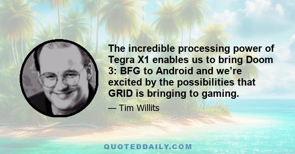 The incredible processing power of Tegra X1 enables us to bring Doom 3: BFG to Android and we’re excited by the possibilities that GRID is bringing to gaming.