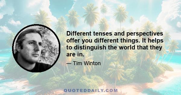 Different tenses and perspectives offer you different things. It helps to distinguish the world that they are in.