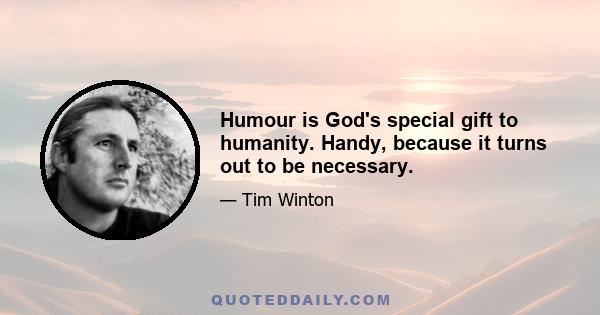 Humour is God's special gift to humanity. Handy, because it turns out to be necessary.