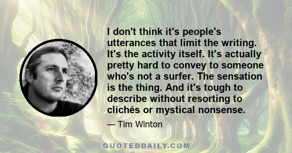 I don't think it's people's utterances that limit the writing. It's the activity itself. It's actually pretty hard to convey to someone who's not a surfer. The sensation is the thing. And it's tough to describe without