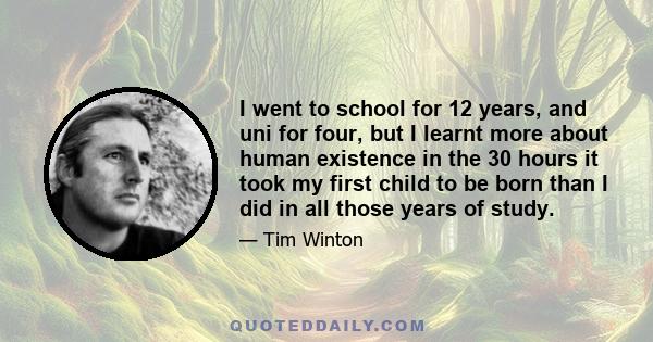 I went to school for 12 years, and uni for four, but I learnt more about human existence in the 30 hours it took my first child to be born than I did in all those years of study.