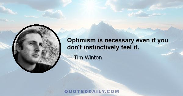 Optimism is necessary even if you don't instinctively feel it.