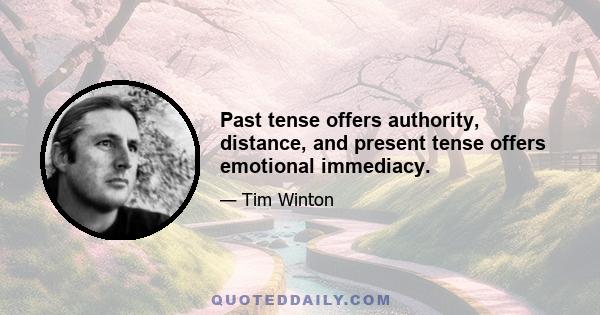 Past tense offers authority, distance, and present tense offers emotional immediacy.