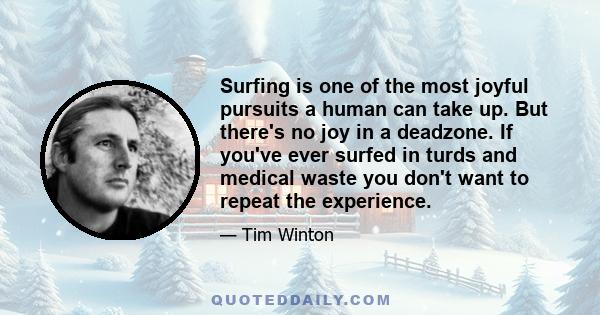 Surfing is one of the most joyful pursuits a human can take up. But there's no joy in a deadzone. If you've ever surfed in turds and medical waste you don't want to repeat the experience.