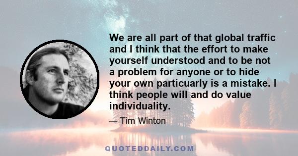 We are all part of that global traffic and I think that the effort to make yourself understood and to be not a problem for anyone or to hide your own particuarly is a mistake. I think people will and do value