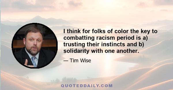 I think for folks of color the key to combatting racism period is a) trusting their instincts and b) solidarity with one another.